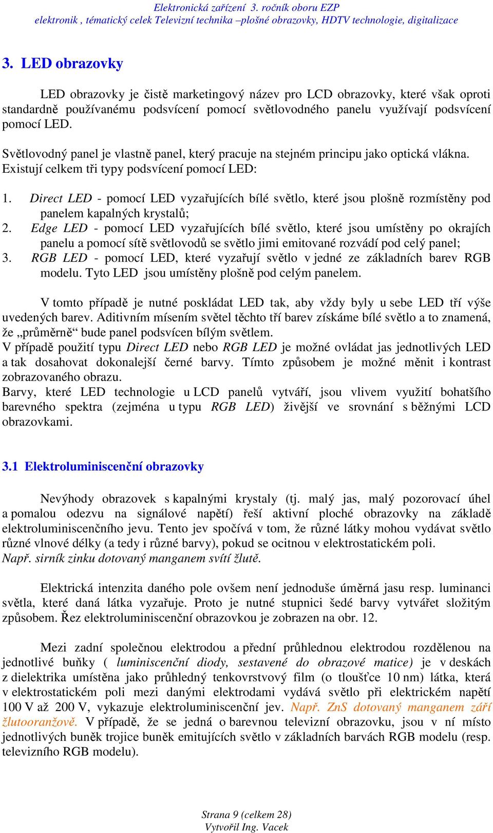 Direct LED - pomocí LED vyzařujících bílé světlo, které jsou plošně rozmístěny pod panelem kapalných krystalů; 2.