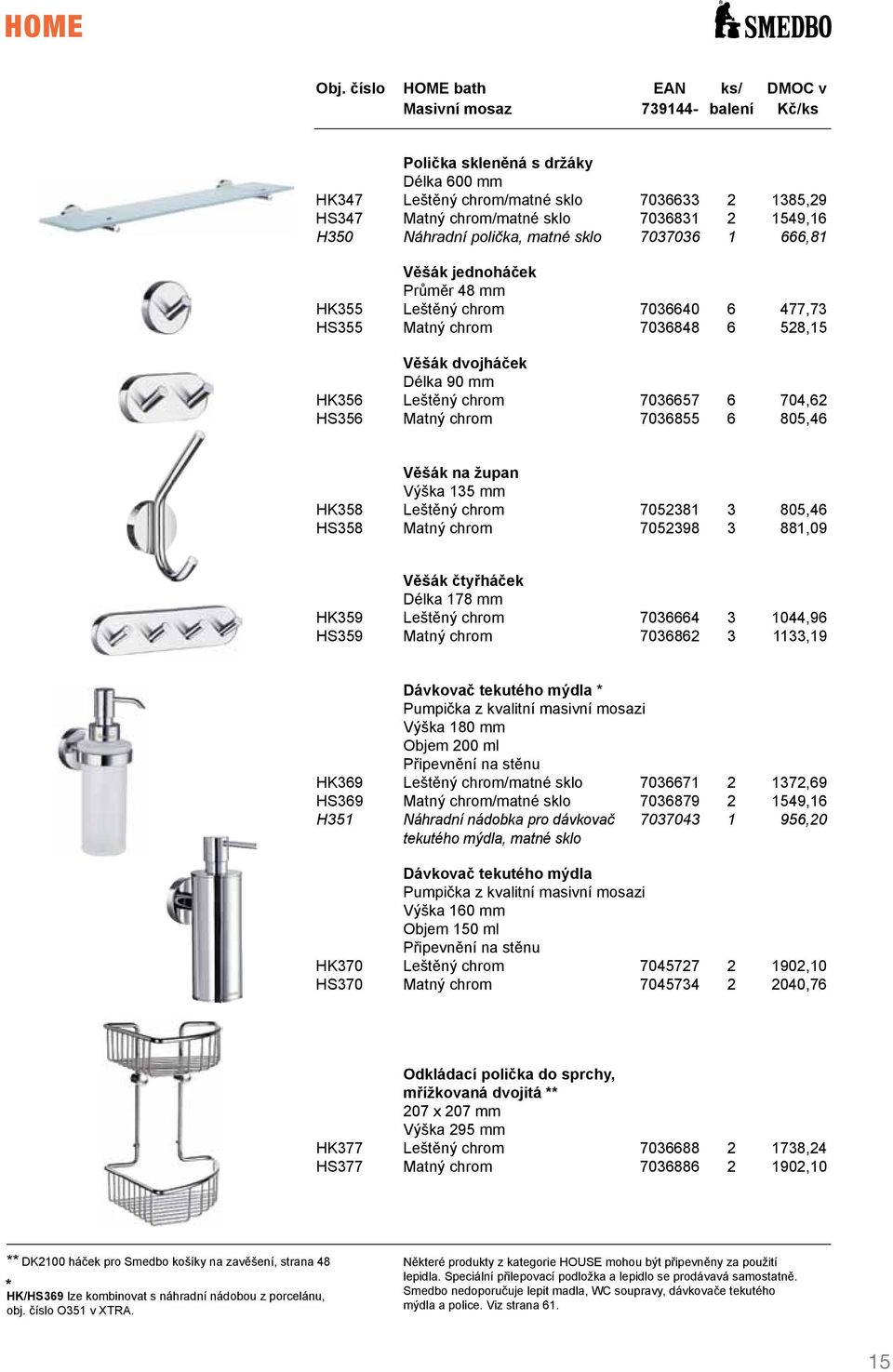 jednoháček Průměr 48 mm HK355 Leštěný chrom 7036640 6 477,73 HS355 Matný chrom 7036848 6 528,15 Věšák dvojháček Délka 90 mm HK356 Leštěný chrom 7036657 6 704,62 HS356 Matný chrom 7036855 6 805,46