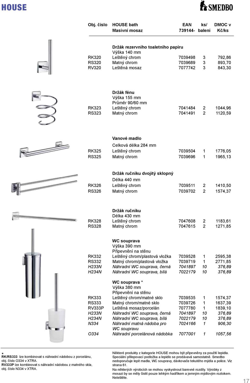 RK323 Leštěný chrom 7041484 2 1044,96 RS323 Matný chrom 7041491 2 1120,59 Vanové madlo Celková délka 284 mm RK325 Leštěný chrom 7039504 1 1776,05 RS325 Matný chrom 7039696 1 1965,13 Držák ručníku