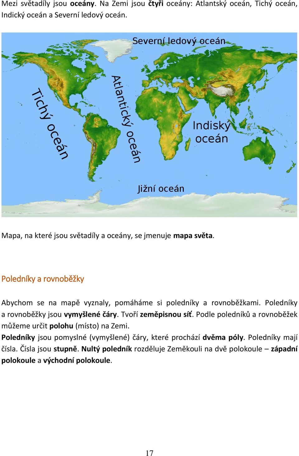 Poledníky a rovnoběžky jsou vymyšlené čáry. Tvoří zeměpisnou síť. Podle poledníků a rovnoběžek můžeme určit polohu (místo) na Zemi.