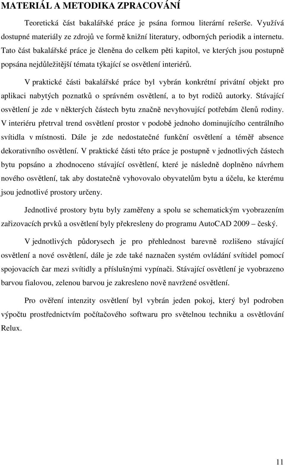 V praktické části bakalářské práce byl vybrán konkrétní privátní objekt pro aplikaci nabytých poznatků o správném osvětlení, a to byt rodičů autorky.