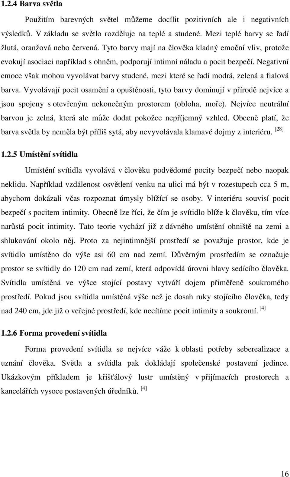 Negativní emoce však mohou vyvolávat barvy studené, mezi které se řadí modrá, zelená a fialová barva.