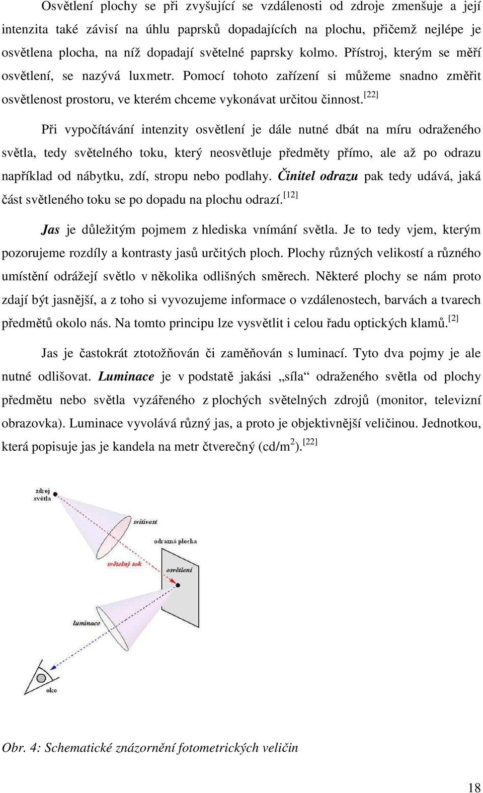 [22] Při vypočítávání intenzity osvětlení je dále nutné dbát na míru odraženého světla, tedy světelného toku, který neosvětluje předměty přímo, ale až po odrazu například od nábytku, zdí, stropu nebo