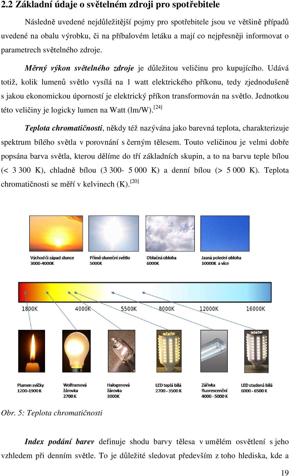 Udává totiž, kolik lumenů světlo vysílá na 1 watt elektrického příkonu, tedy zjednodušeně s jakou ekonomickou úporností je elektrický příkon transformován na světlo.