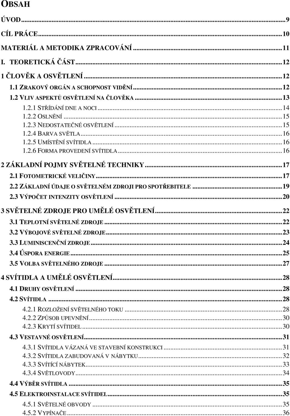 .. 16 2 ZÁKLADNÍ POJMY SVĚTELNÉ TECHNIKY... 17 2.1 FOTOMETRICKÉ VELIČINY... 17 2.2 ZÁKLADNÍ ÚDAJE O SVĚTELNÉM ZDROJI PRO SPOTŘEBITELE... 19 2.3 VÝPOČET INTENZITY OSVĚTLENÍ.