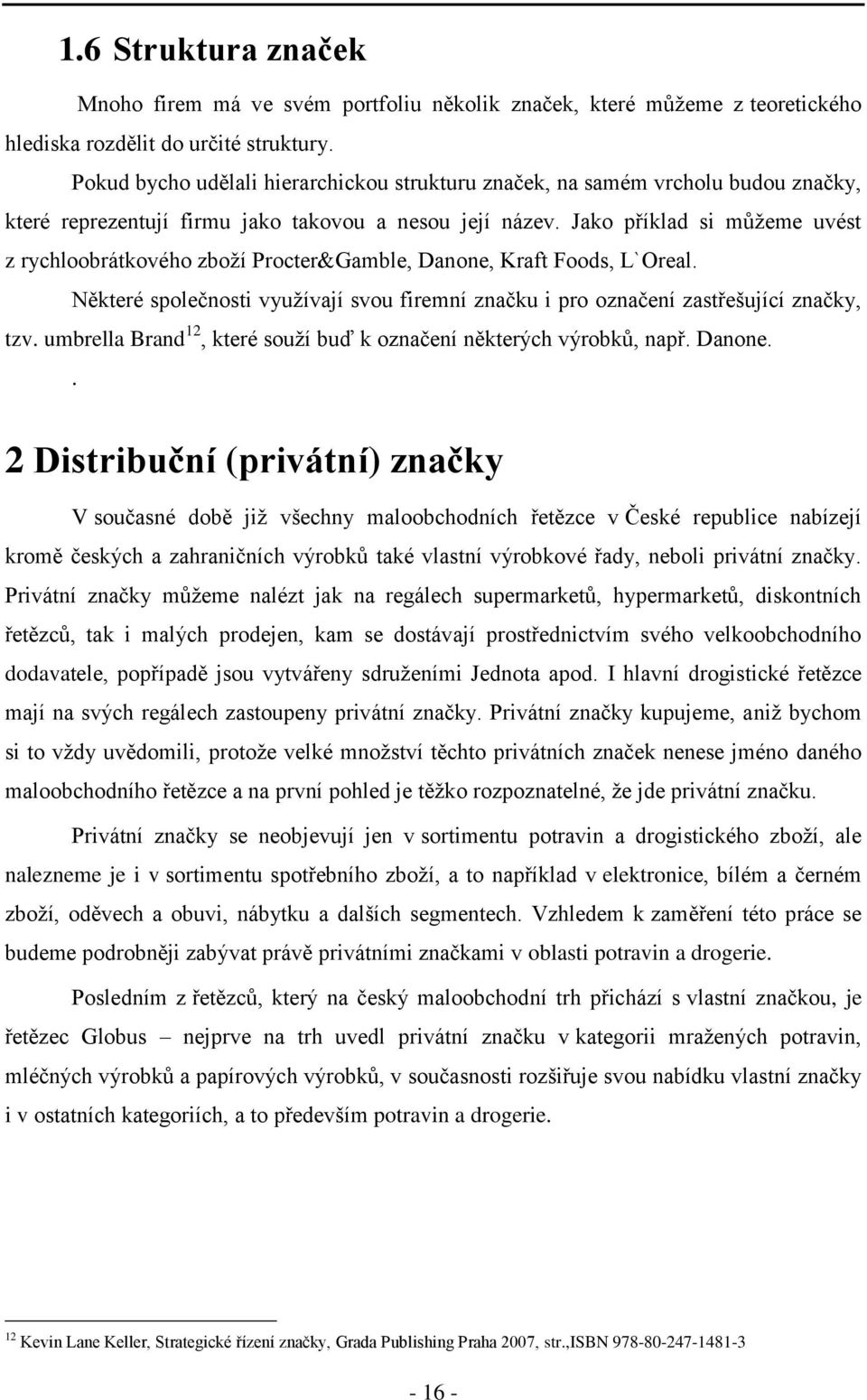 Jako příklad si můžeme uvést z rychloobrátkového zboží Procter&Gamble, Danone, Kraft Foods, L`Oreal. Některé společnosti využívají svou firemní značku i pro označení zastřešující značky, tzv.