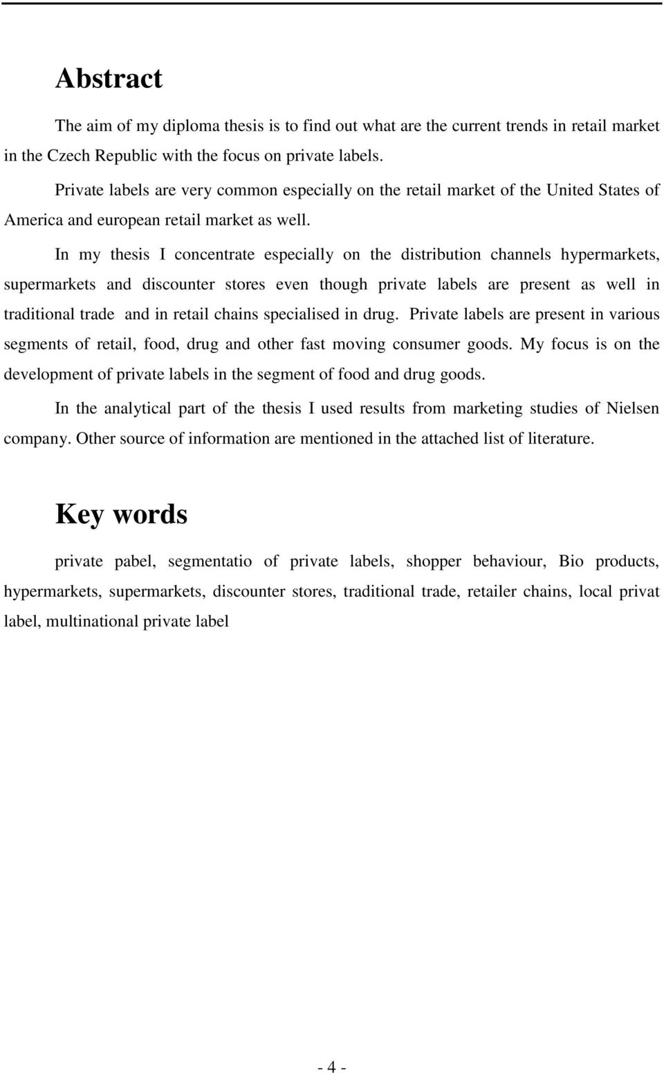 In my thesis I concentrate especially on the distribution channels hypermarkets, supermarkets and discounter stores even though private labels are present as well in traditional trade and in retail