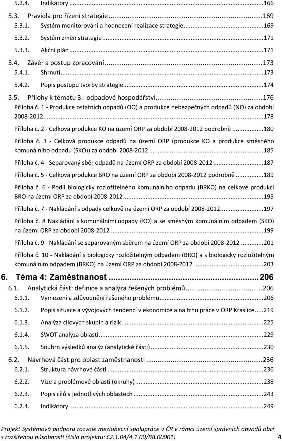 1 - Produkce ostatních odpadů (OO) a produkce nebezpečných odpadů (NO) za období 2008-2012... 178 Příloha č. 2 - Celková produkce KO na území ORP za období 2008-2012 podrobně... 180 Příloha č.