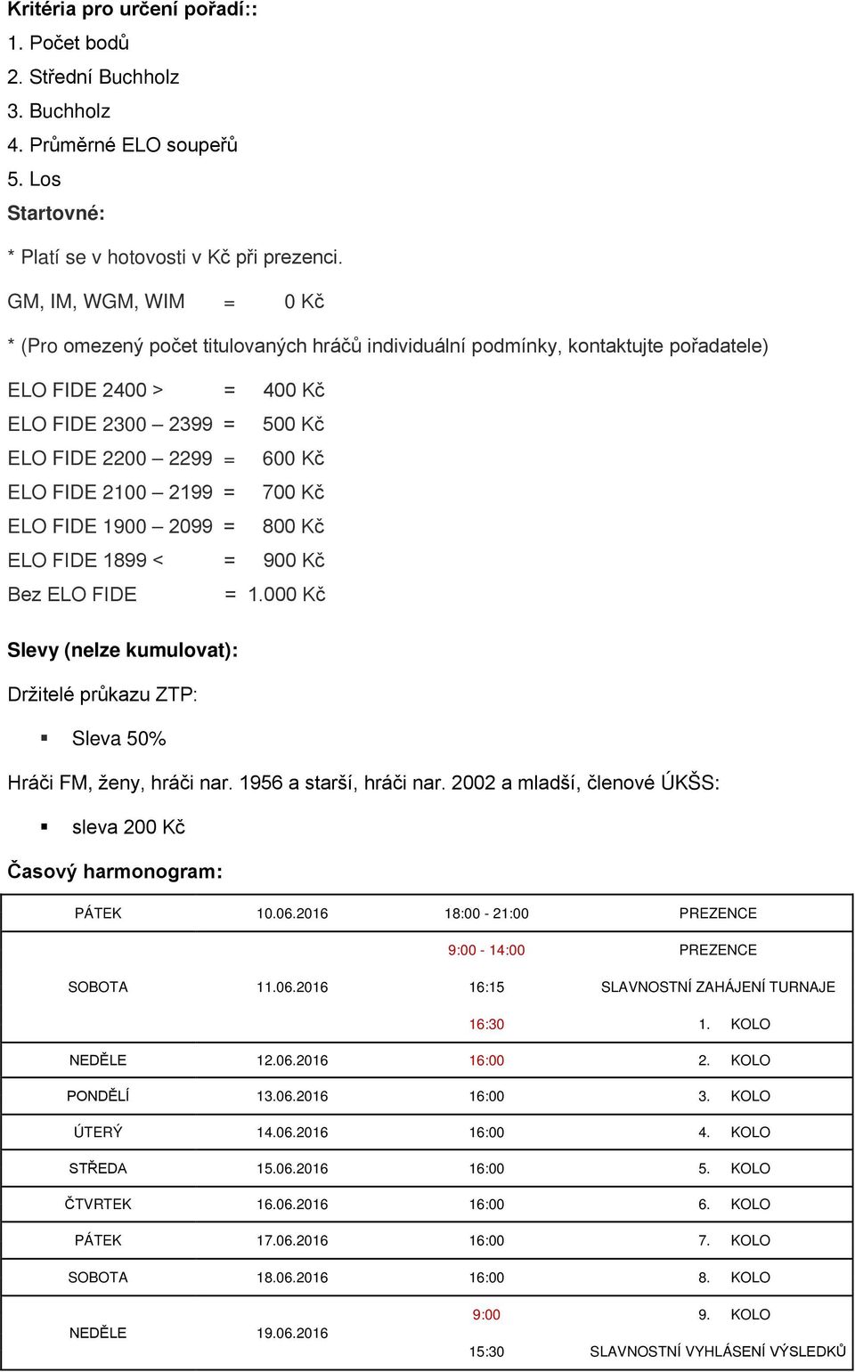 FIDE 2100 2199 = 700 Kč ELO FIDE 1900 2099 = 800 Kč ELO FIDE 1899 < = 900 Kč Bez ELO FIDE = 1.000 Kč Slevy (nelze kumulovat): Držitelé průkazu ZTP: Sleva 50% Hráči FM, ženy, hráči nar.