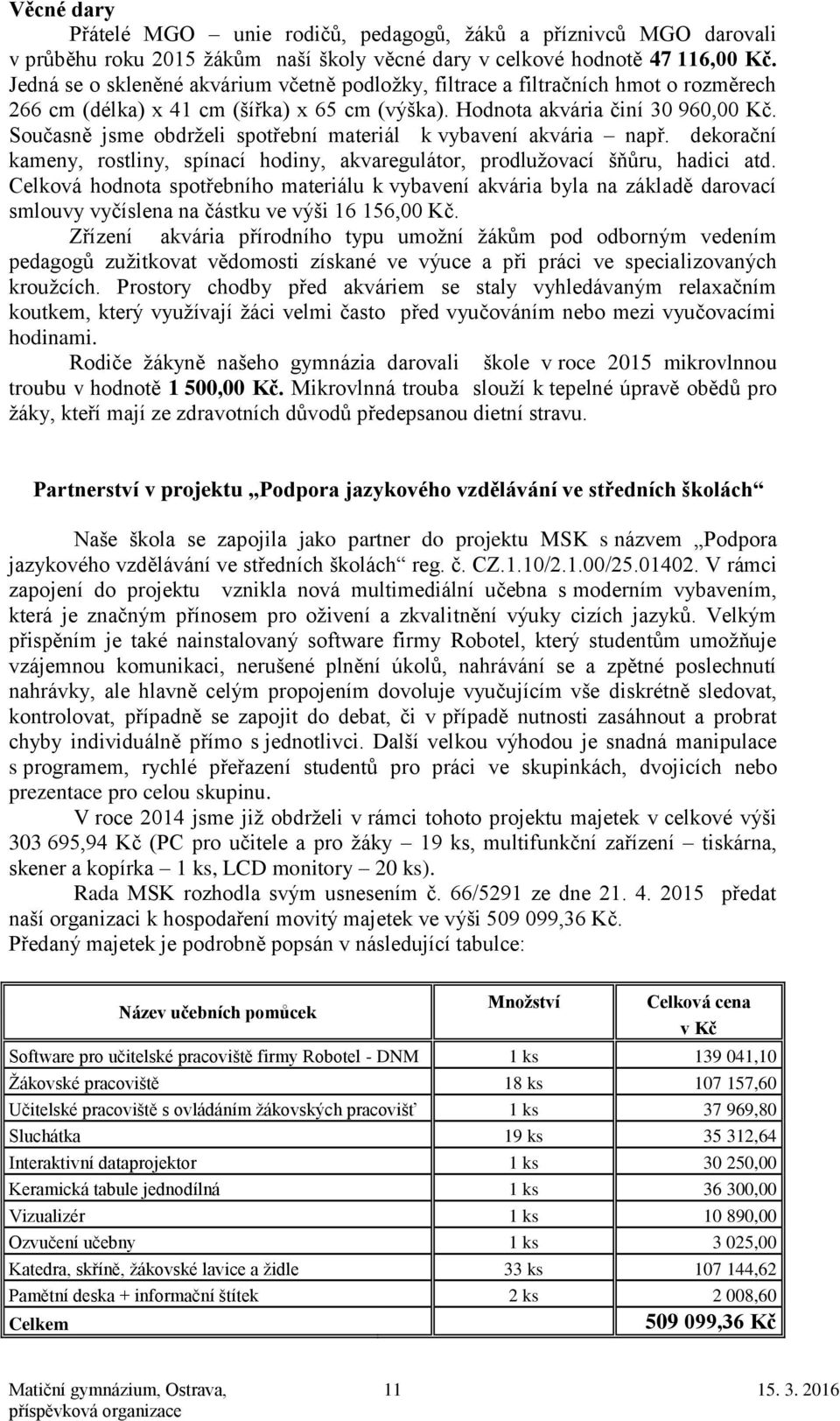 Současně jsme obdrželi spotřební materiál k vybavení akvária např. dekorační kameny, rostliny, spínací hodiny, akvaregulátor, prodlužovací šňůru, hadici atd.