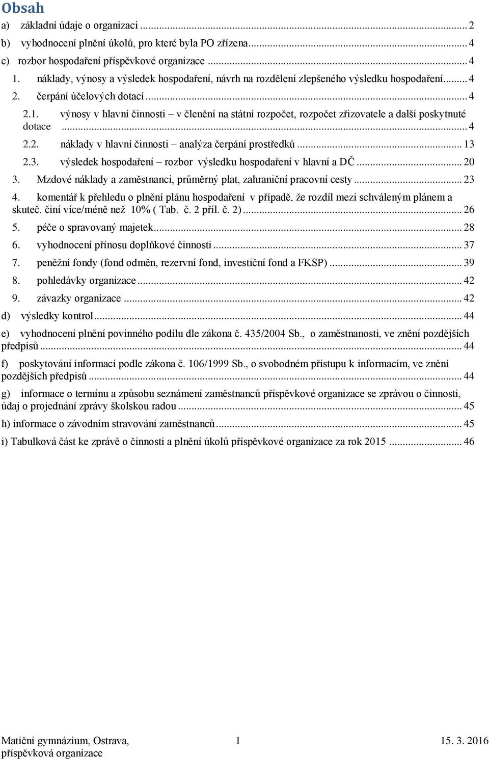 výnosy v hlavní činnosti v členění na státní rozpočet, rozpočet zřizovatele a další poskytnuté dotace... 4 2.2. náklady v hlavní činnosti analýza čerpání prostředků... 13 