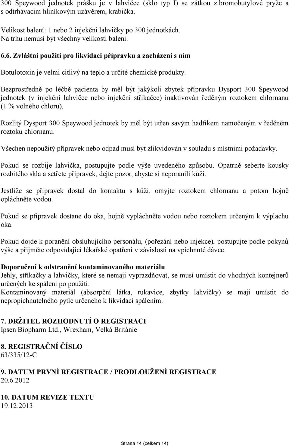 Bezprostředně po léčbě pacienta by měl být jakýkoli zbytek přípravku Dysport 300 Speywood jednotek (v injekční lahvičce nebo injekční stříkačce) inaktivován ředěným roztokem chlornanu (1 % volného