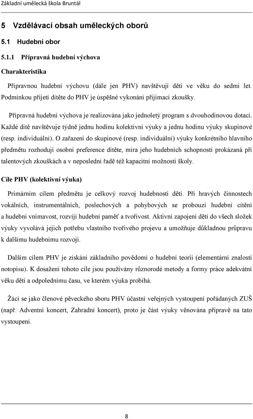 Každé dítě navštěvuje týdně jednu hodinu kolektivní výuky a jednu hodinu výuky skupinové (resp. individuální). O zařazení do skupinové (resp.