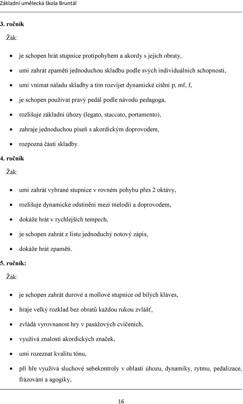 cítění p, mf, f, je schopen používat pravý pedál podle návodu pedagoga, rozlišuje základní úhozy (legato, staccato, portamento), zahraje jednoduchou píseň s akordickým doprovodem, rozpozná části