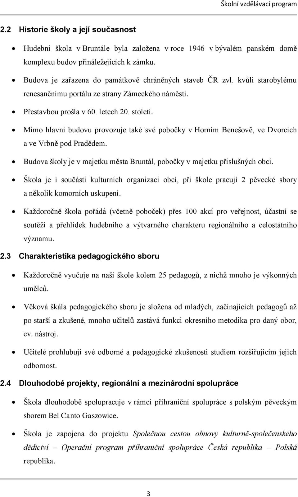 Mimo hlavní budovu provozuje také své pobočky v Horním Benešově, ve Dvorcích a ve Vrbně pod Pradědem. Budova školy je v majetku města Bruntál, pobočky v majetku příslušných obcí.