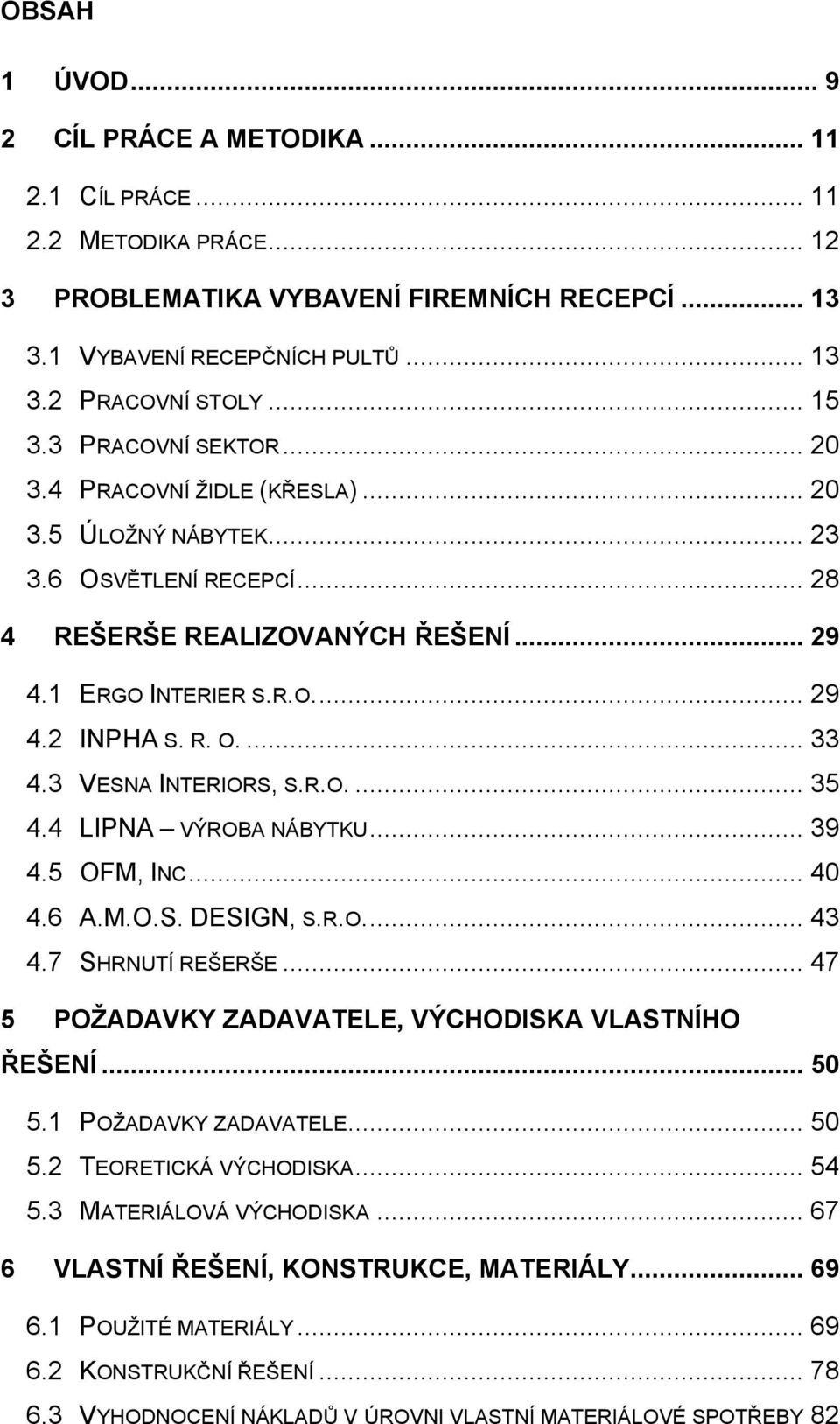 R. O.... 33 4.3 VESNA INTERIORS, S.R.O.... 35 4.4 LIPNA VÝROBA NÁBYTKU... 39 4.5 OFM, INC... 40 4.6 A.M.O.S. DESIGN, S.R.O.... 43 4.7 SHRNUTÍ REŠERŠE.