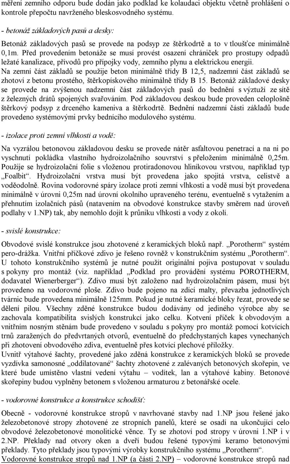 Před provedením betonáže se musí provést osazení chrániček pro prostupy odpadů ležaté kanalizace, přívodů pro přípojky vody, zemního plynu a elektrickou energii.