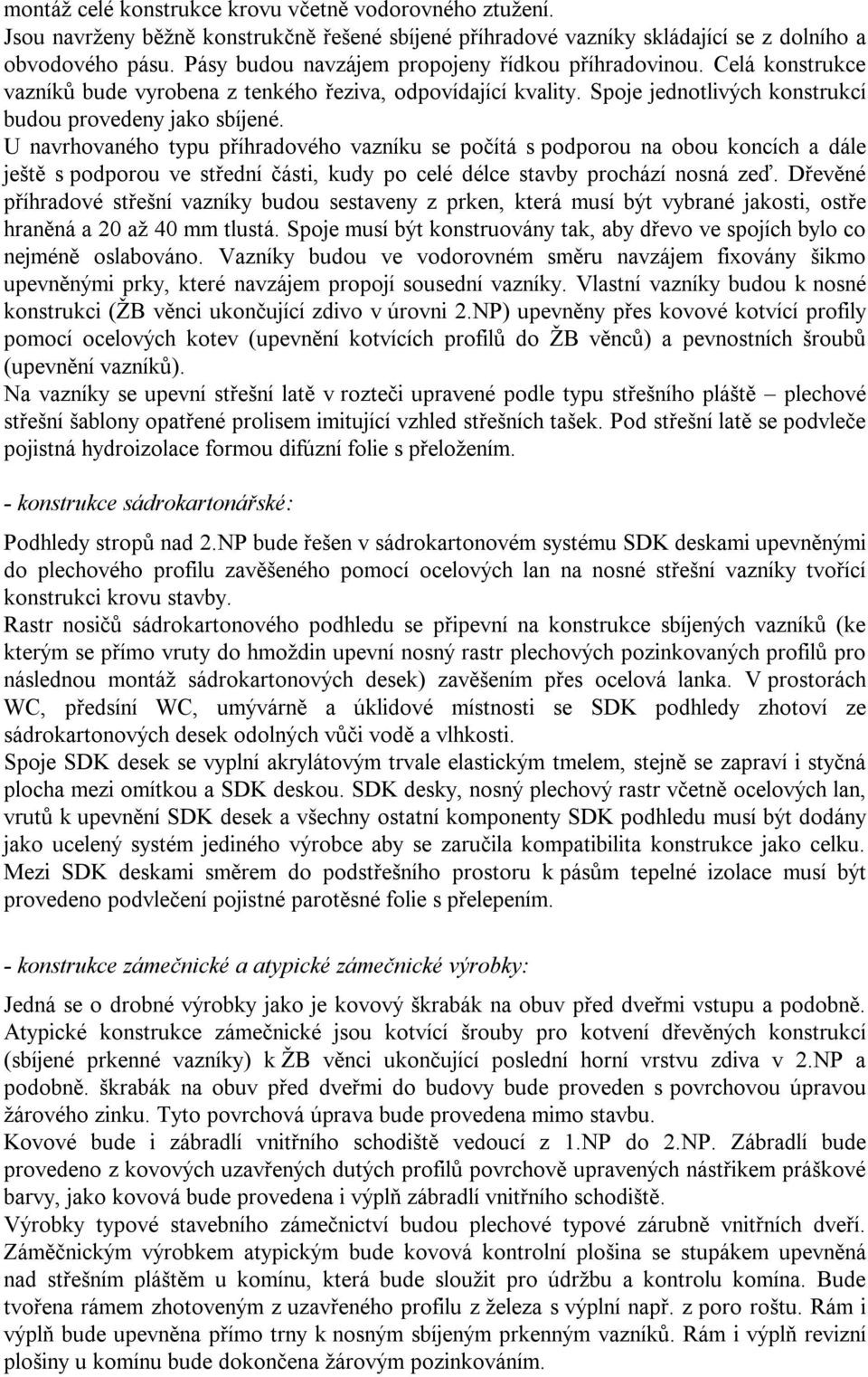 U navrhovaného typu příhradového vazníku se počítá s podporou na obou koncích a dále ještě s podporou ve střední části, kudy po celé délce stavby prochází nosná zeď.