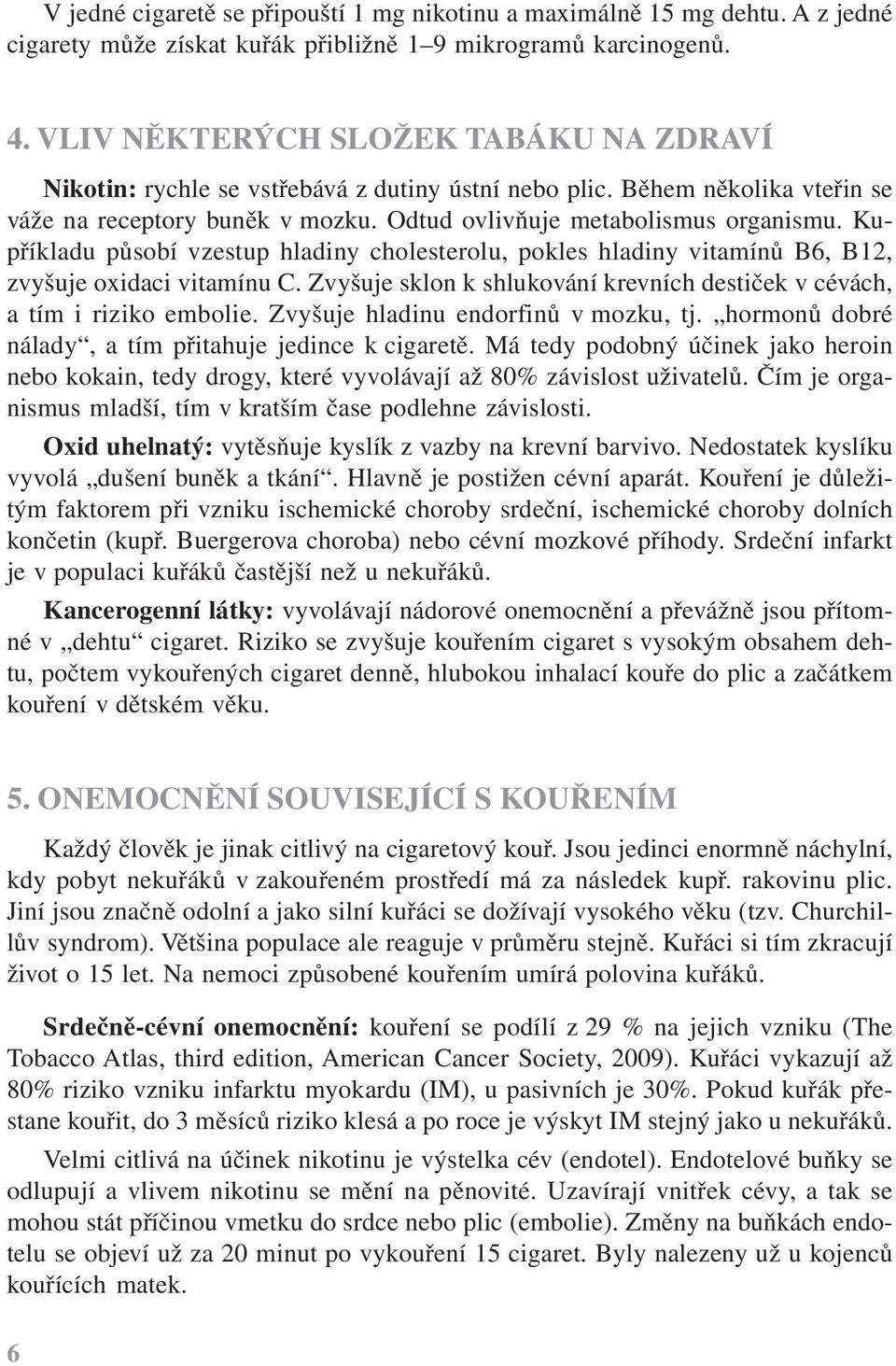 Kupříkladu působí vzestup hladiny cholesterolu, pokles hladiny vitamínů B6, B12, zvyšuje oxidaci vitamínu C. Zvyšuje sklon k shlukování krevních destiček v cévách, a tím i riziko embolie.