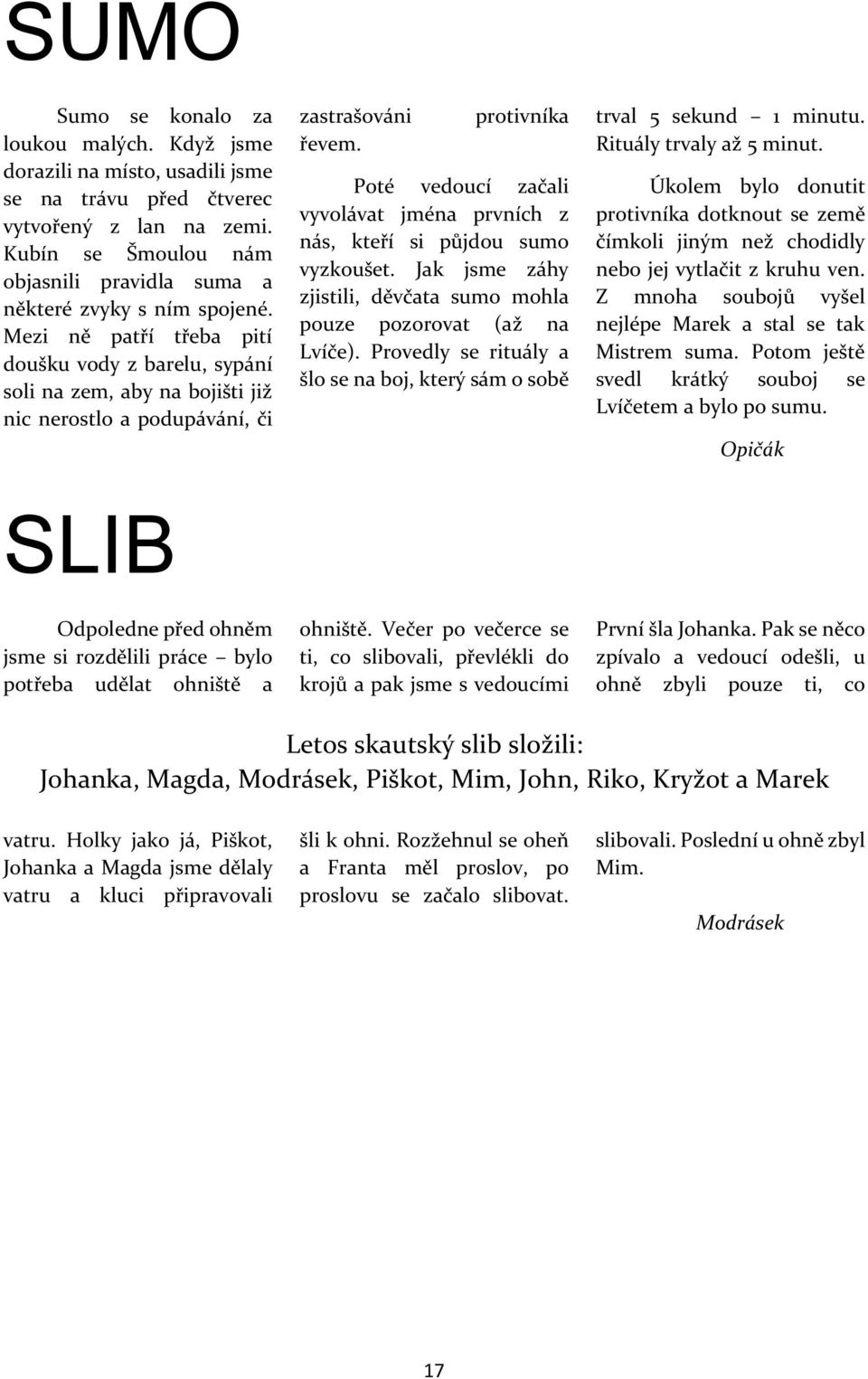 prtivníka Pté veducí začali vyvlávat jména prvních z nás, kteří si půjdu sum vyzkušet. Jak jsme záhy zjistili, děvčata sum mhla puze pzrvat (až na Lvíče).