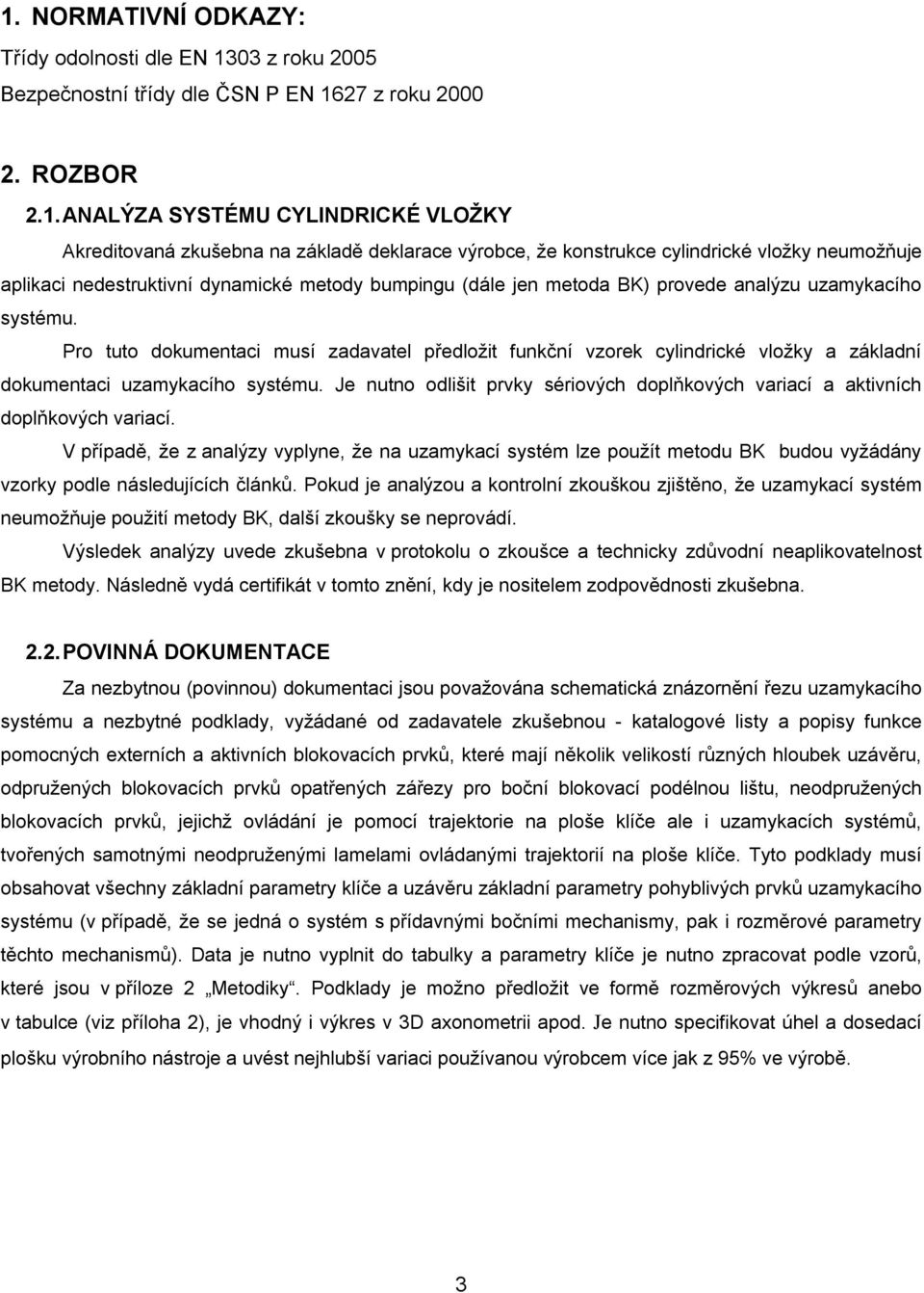 Pro tuto dokumentaci musí zadavatel předložit funkční vzorek cylindrické vložky a základní dokumentaci uzamykacího systému.