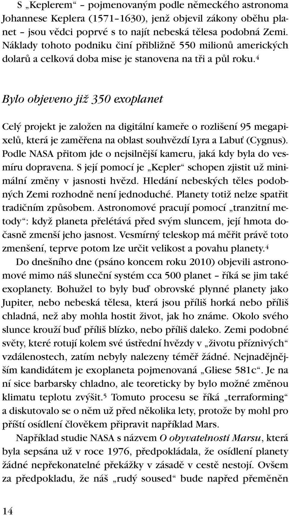 4 Bylo objeveno jiï 350 exoplanet Cel projekt je zaloïen na digitální kamefie o rozli ení 95 megapixelû, která je zamûfiena na oblast souhvûzdí Lyra a LabuÈ (Cygnus).