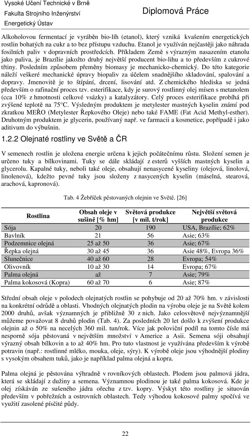 Příkladem Země s výrazným nasazením etanolu jako paliva, je Brazílie jakožto druhý největší producent bio-lihu a to především z cukrové třtiny.