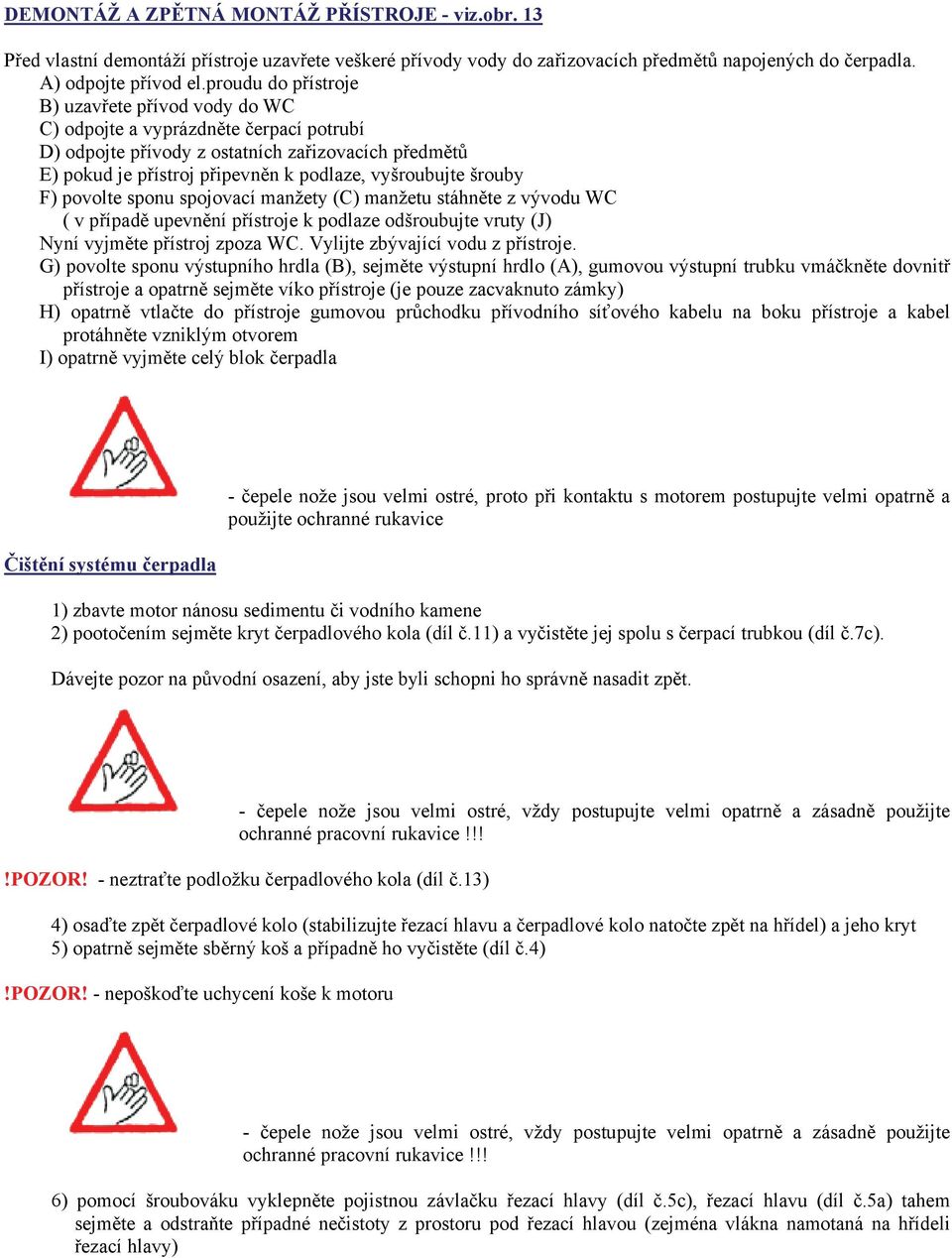 šrouby F) povolte sponu spojovací manžety (C) manžetu stáhněte z vývodu WC ( v případě upevnění přístroje k podlaze odšroubujte vruty (J) Nyní vyjměte přístroj zpoza WC.