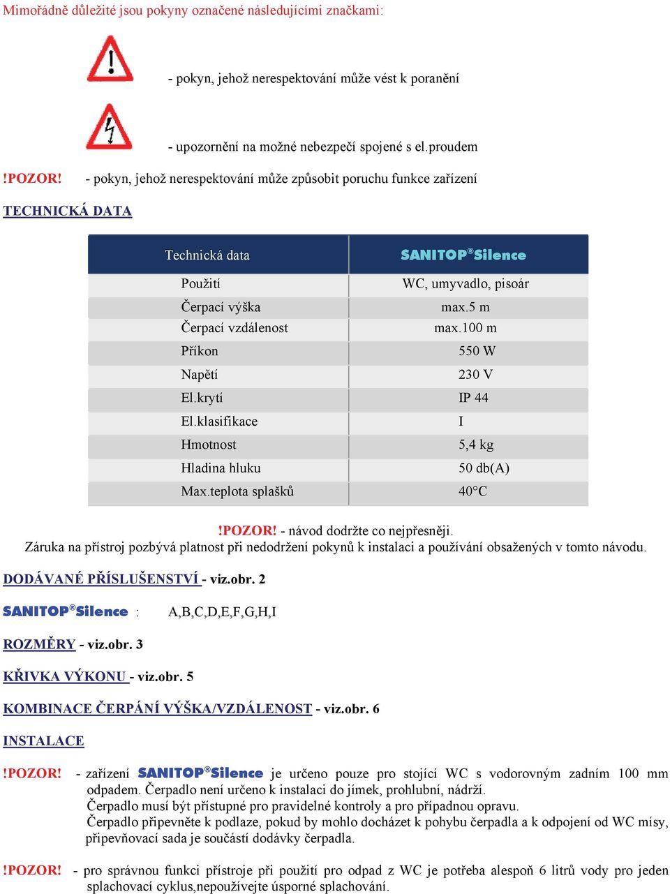 - pokyn, jehož nerespektování může způsobit poruchu funkce zařízení TECHNICKÁ DATA Technická data SANITOP Silence Použití WC, umyvadlo, pisoár Čerpací výška max.5 m Čerpací vzdálenost max.