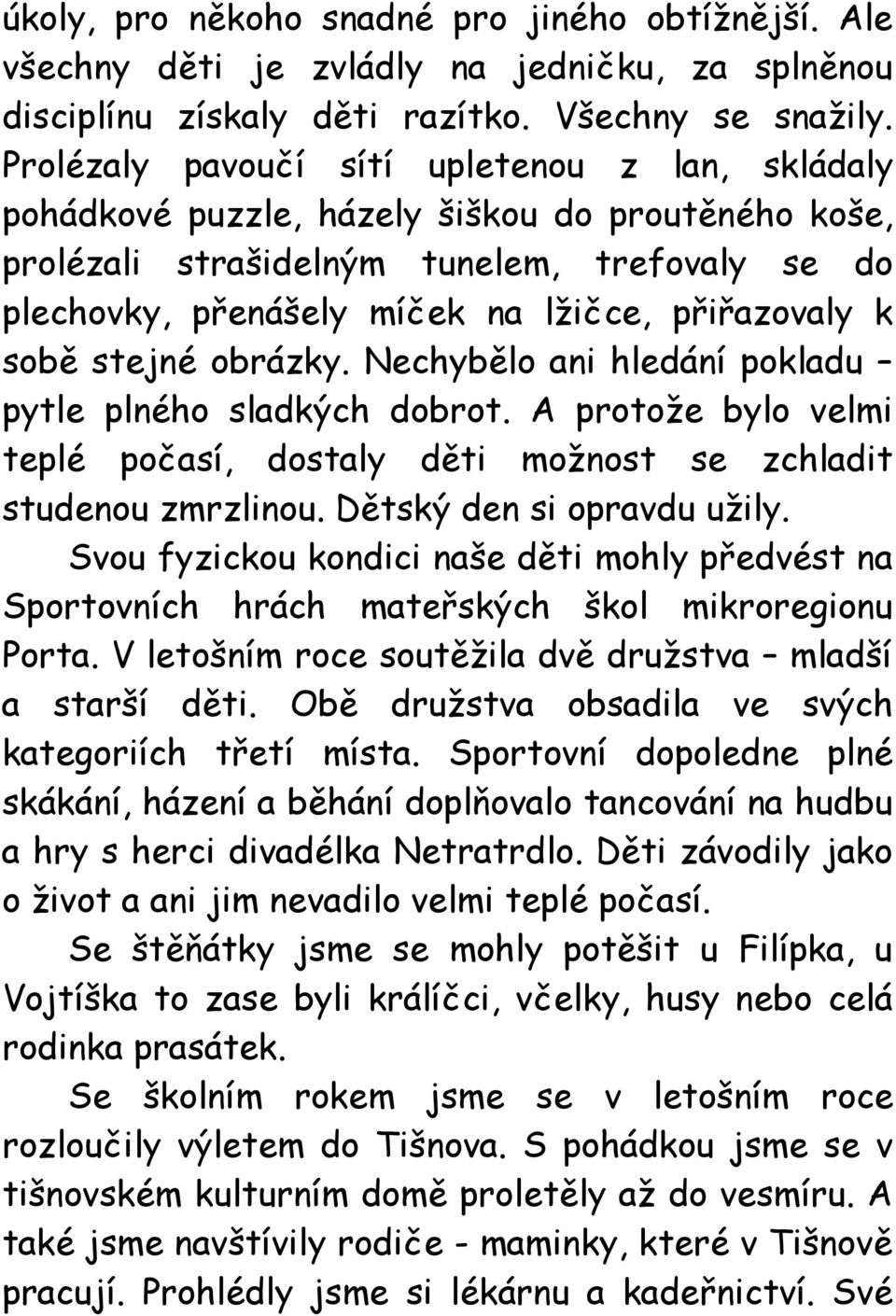 k sobě stejné obrázky. Nechybělo ani hledání pokladu pytle plného sladkých dobrot. A protože bylo velmi teplé počasí, dostaly děti možnost se zchladit studenou zmrzlinou. Dětský den si opravdu užily.