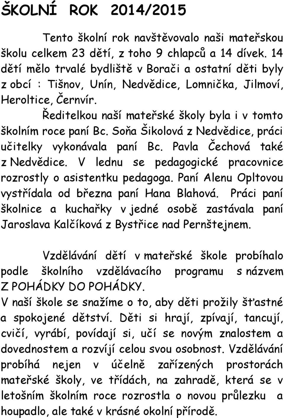 Soňa Šikolová z Nedvědice, práci učitelky vykonávala paní Bc. Pavla Čechová také z Nedvědice. V lednu se pedagogické pracovnice rozrostly o asistentku pedagoga.