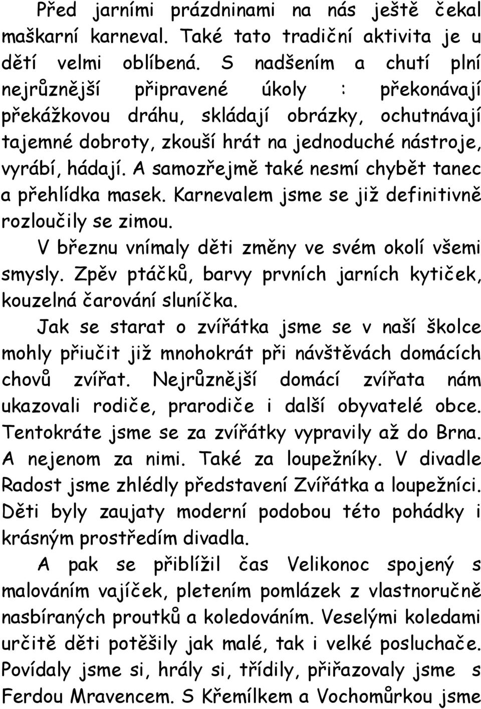 A samozřejmě také nesmí chybět tanec a přehlídka masek. Karnevalem jsme se již definitivně rozloučily se zimou. V březnu vnímaly děti změny ve svém okolí všemi smysly.