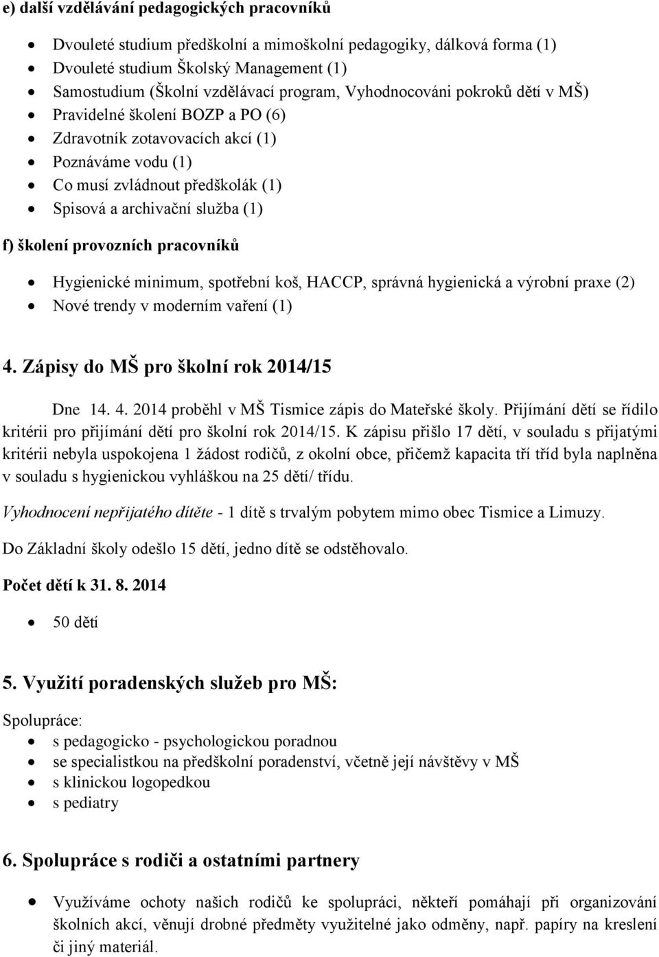 provozních pracovníků Hygienické minimum, spotřební koš, HACCP, správná hygienická a výrobní praxe (2) Nové trendy v moderním vaření (1) 4. Zápisy do MŠ pro školní rok 2014/15 Dne 14. 4. 2014 proběhl v MŠ Tismice zápis do Mateřské školy.