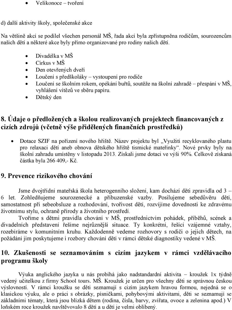 Divadélka v MŠ Cirkus v MŠ Den otevřených dveří Loučení s předškoláky vystoupení pro rodiče Loučení se školním rokem, opékání buřtů, soutěže na školní zahradě přespání v MŠ, vyhlášení vítězů ve sběru