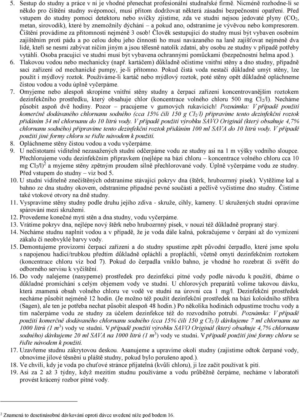 Před vstupem do studny pomocí detektoru nebo svíčky zjistíme, zda ve studni nejsou jedovaté plyny (CO2, metan, sirovodík), které by znemožnily dýchání a pokud ano, odstraníme je vývěvou nebo