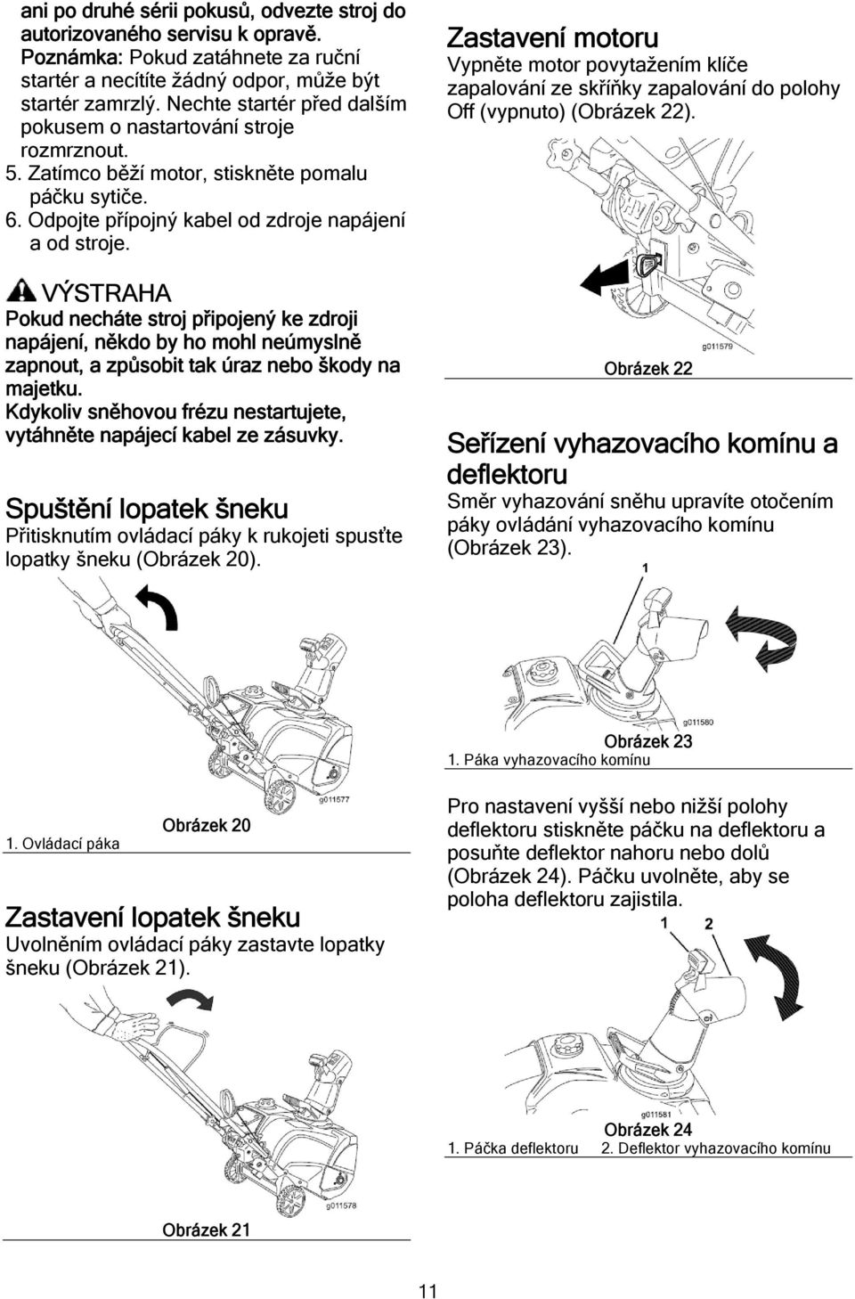 VÝSTRAHA Pokud necháte stroj připojený ke zdroji napájení, někdo by ho mohl neúmyslně zapnout, a způsobit tak úraz nebo škody na majetku.