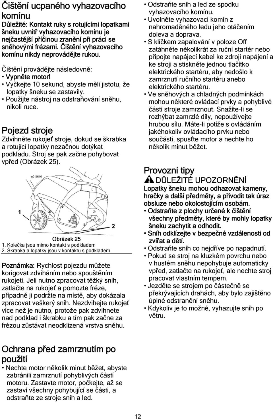 Použijte nástroj na odstraňování sněhu, nikoli ruce. Pojezd stroje Zdvihněte rukojeť stroje, dokud se škrabka a rotující lopatky nezačnou dotýkat podkladu.