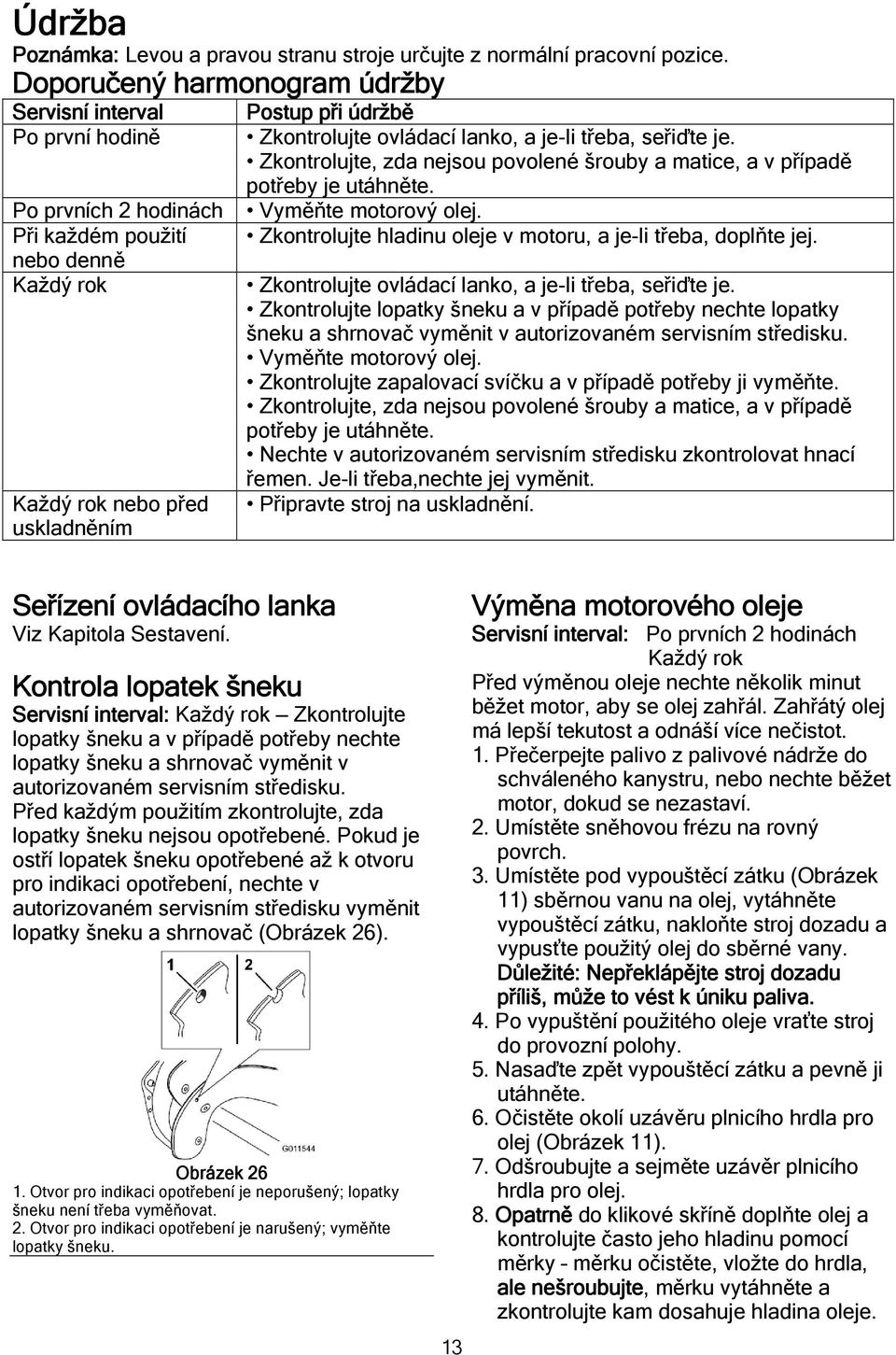 lanko, a je-li třeba, seřiďte je. Zkontrolujte, zda nejsou povolené šrouby a matice, a v případě potřeby je utáhněte. Vyměňte motorový olej.