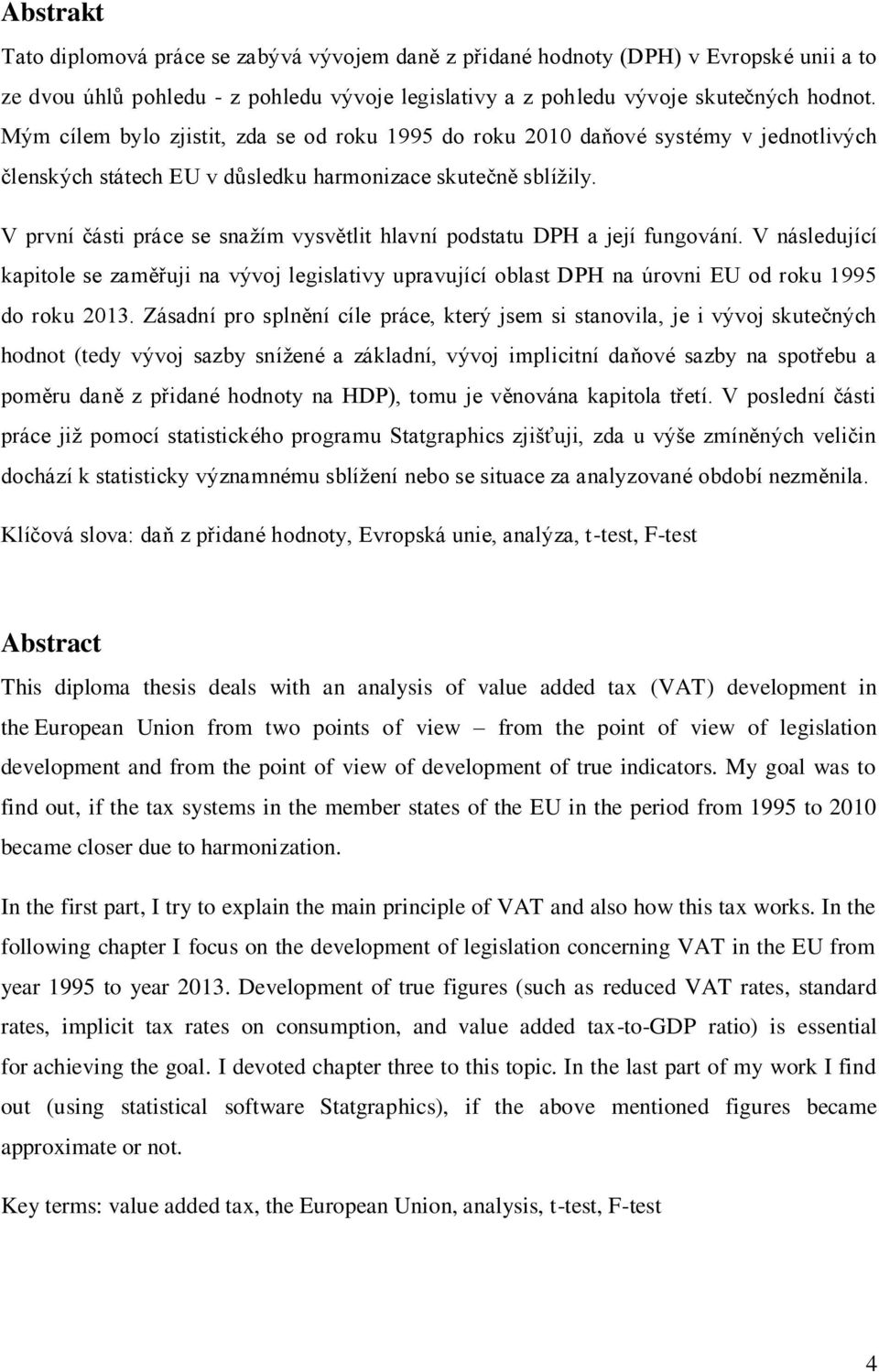 V první části práce se snažím vysvětlit hlavní podstatu DPH a její fungování. V následující kapitole se zaměřuji na vývoj legislativy upravující oblast DPH na úrovni EU od roku 1995 do roku 2013.
