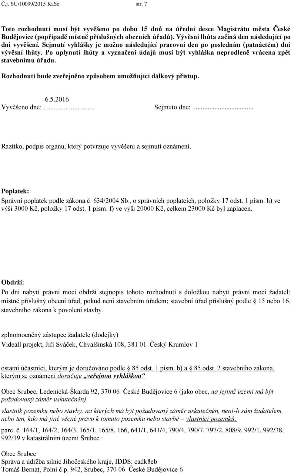 Po uplynutí lhůty a vyznačení údajů musí být vyhláška neprodleně vrácena zpět stavebnímu úřadu. Rozhodnutí bude zveřejněno způsobem umožňující dálkový přístup. 6.5.2016 Vyvěšeno dne:... Sejmuto dne:.