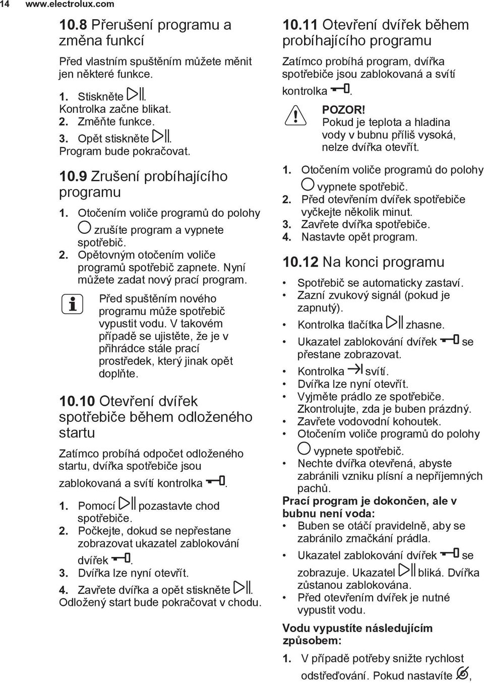 Nyní můžete zadat nový prací program. Před spuštěním nového programu může spotřebič vypustit vodu. V takovém případě se ujistěte, že je v přihrádce stále prací prostředek, který jinak opět doplňte.