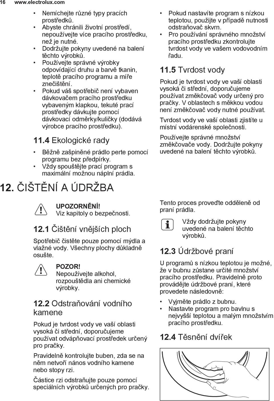 Pokud váš spotřebič není vybaven dávkovačem pracího prostředku vybaveným klapkou, tekuté prací prostředky dávkujte pomocí dávkovací odměrky/kuličky (dodává výrobce pracího prostředku). 11.