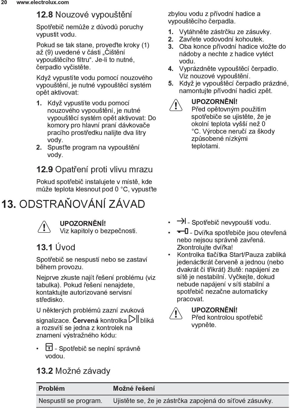 Když vypustíte vodu pomocí nouzového vypouštění, je nutné vypouštěcí systém opět aktivovat: Do komory pro hlavní praní dávkovače pracího prostředku nalijte dva litry vody. 2.