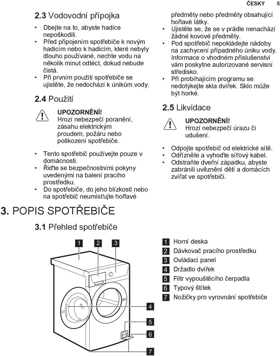 Při prvním použití spotřebiče se ujistěte, že nedochází k únikům vody. 2.4 Použití UPOZORNĚNÍ! Hrozí nebezpečí poranění, zásahu elektrickým proudem, požáru nebo poškození spotřebiče.