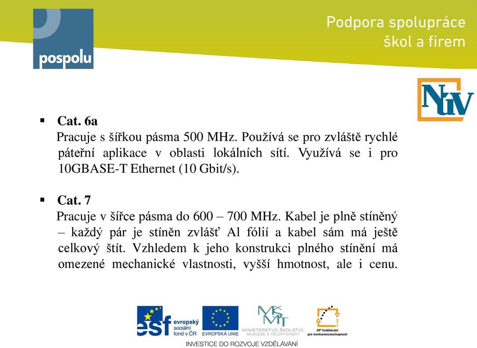 Využívá se i pro 10GBASE-T Ethernet (10 Gbit/s). Cat. 7 Pracuje v šířce pásma do 600 700 MHz.