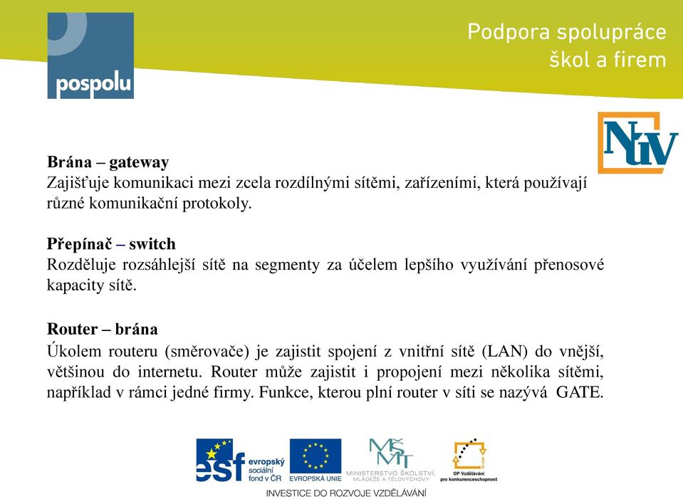 Router brána Úkolem routeru (směrovače) je zajistit spojení z vnitřní sítě (LAN) do vnější, většinou do internetu.