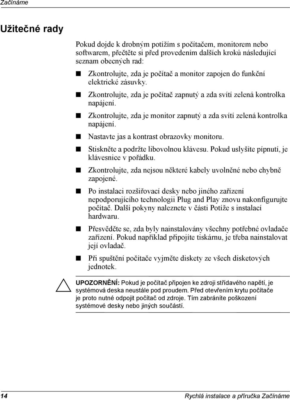 Zkontrolujte, zda je monitor zapnutý a zda svítí zelená kontrolka napájení. Nastavte jas a kontrast obrazovky monitoru. Stiskněte a podržte libovolnou klávesu.