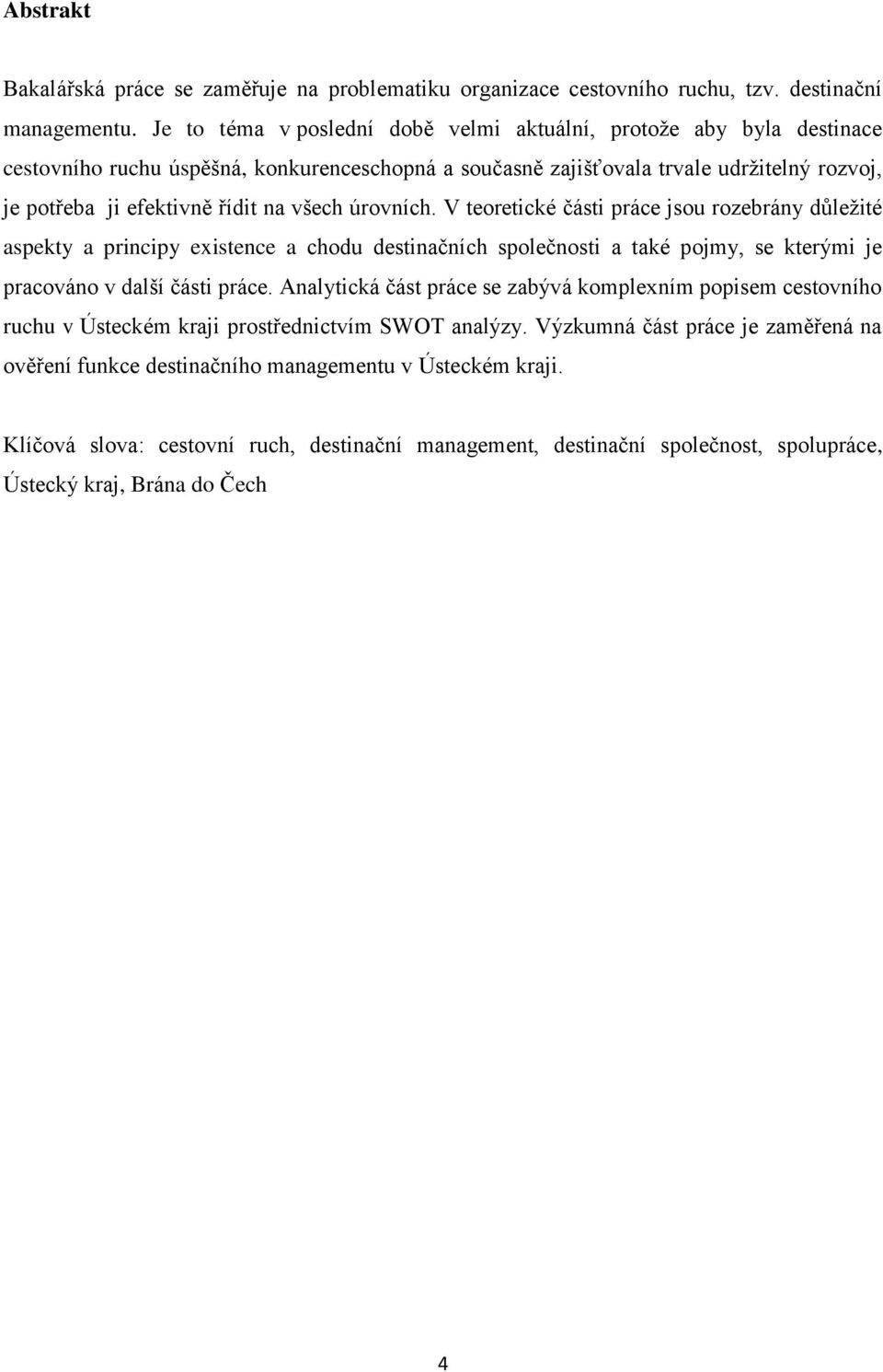všech úrovních. V teoretické části práce jsou rozebrány důležité aspekty a principy existence a chodu destinačních společnosti a také pojmy, se kterými je pracováno v další části práce.