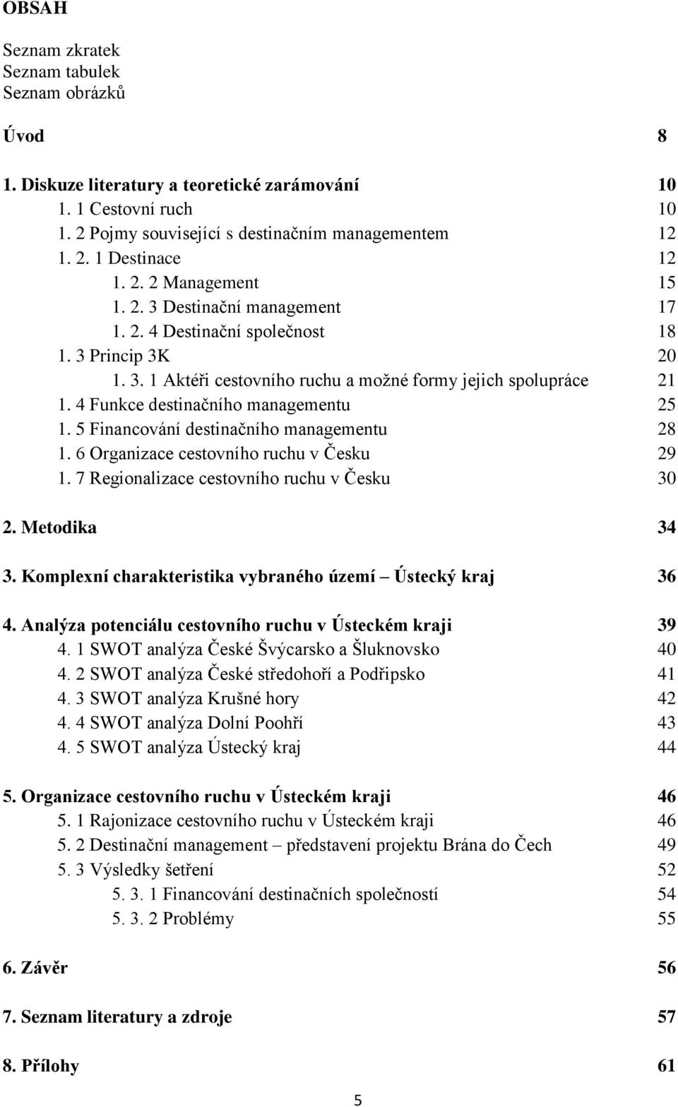 4 Funkce destinačního managementu 25 1. 5 Financování destinačního managementu 28 1. 6 Organizace cestovního ruchu v Česku 29 1. 7 Regionalizace cestovního ruchu v Česku 30 2. Metodika 34 3.