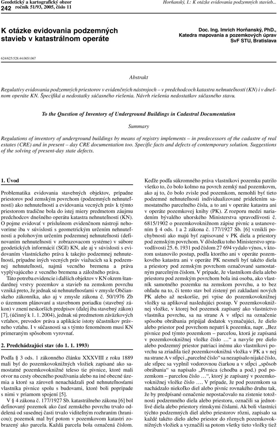 067 Abstrakt Regulatívy evidovania podzemných priestorov v evidenčných nástrojoch v predchodcoch katastra nehnuteľností (KN) i v dnešnom operáte KN. Špecifiká a nedostatky súčasného riešenia.